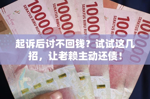 北京起诉后讨不回钱？试试这几招，让老赖主动还债！