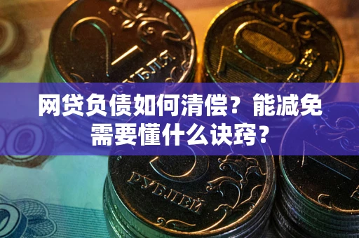 北京网贷负债如何清偿？能减免需要懂什么诀窍？
