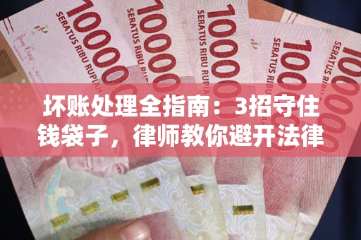 北京坏账处理全指南：3招守住钱袋子，律师教你避开法律雷区