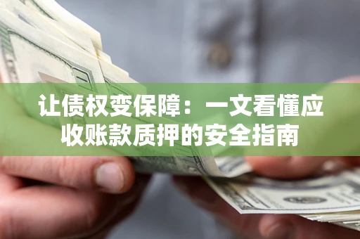 北京让债权变保障：一文看懂应收账款质押的安全指南