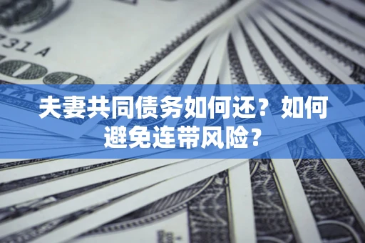 北京夫妻共同债务如何还？如何避免连带风险？
