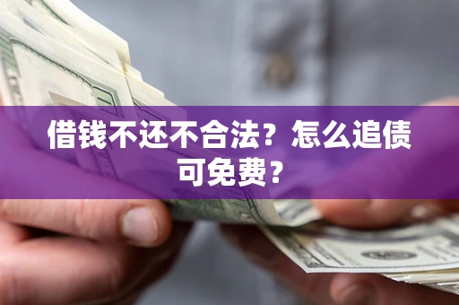 北京借钱不还不合法？怎么追债可免费？