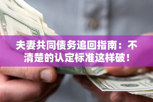 北京夫妻共同债务追回指南：不清楚的认定标准这样破！