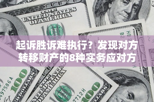 北京起诉胜诉难执行？发现对方转移财产的8种实务应对方案