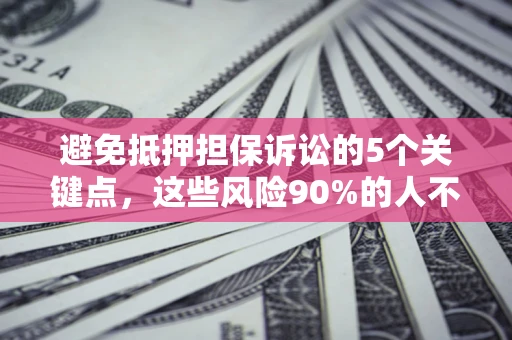 北京避免抵押担保诉讼的5个关键点，这些风险90%的人不知道！