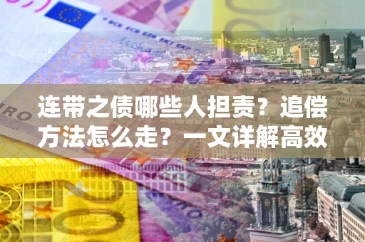 北京连带之债哪些人担责？追偿方法怎么走？一文详解高效维权流程