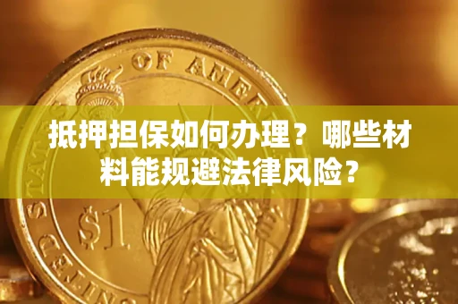 北京抵押担保如何办理？哪些材料能规避法律风险？