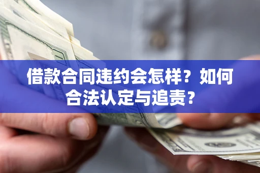 北京借款合同违约会怎样？如何合法认定与追责？