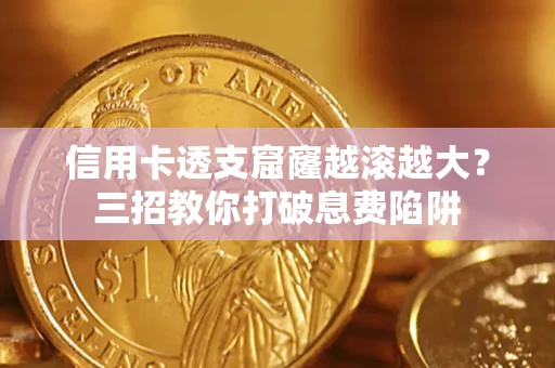 北京信用卡透支窟窿越滚越大？三招教你打破息费陷阱