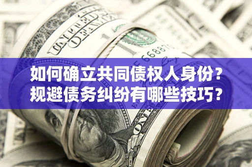 北京如何确立共同债权人身份？规避债务纠纷有哪些技巧？
