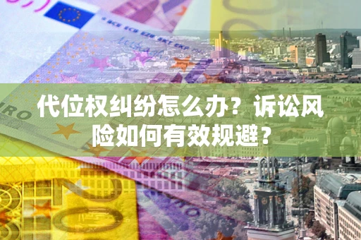 北京代位权纠纷怎么办？诉讼风险如何有效规避？