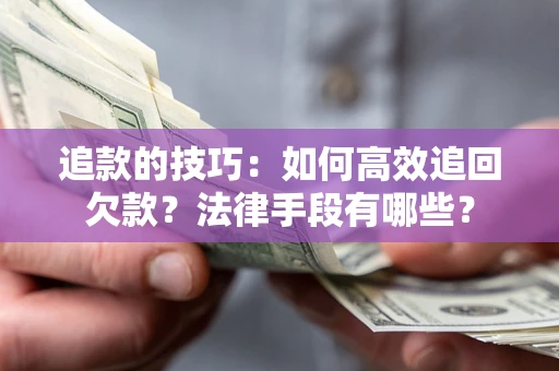 北京追款的技巧：如何高效追回欠款？法律手段有哪些？