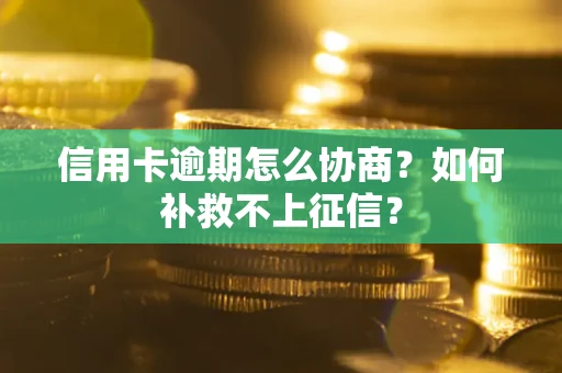 北京信用卡逾期怎么协商？如何补救不上征信？