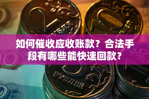 北京如何催收应收账款？合法手段有哪些能快速回款？