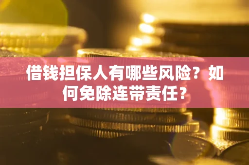 北京借钱担保人有哪些风险？如何免除连带责任？