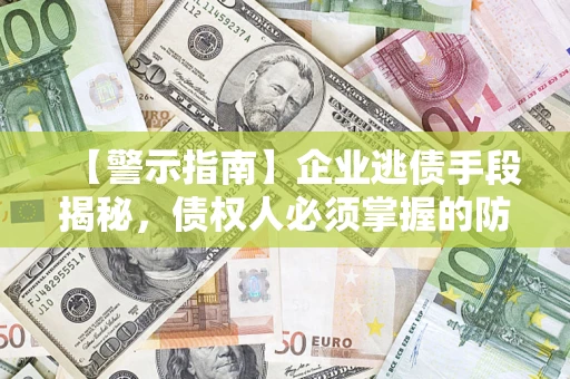 北京【警示指南】企业逃债手段揭秘，债权人必须掌握的防坑宝典
