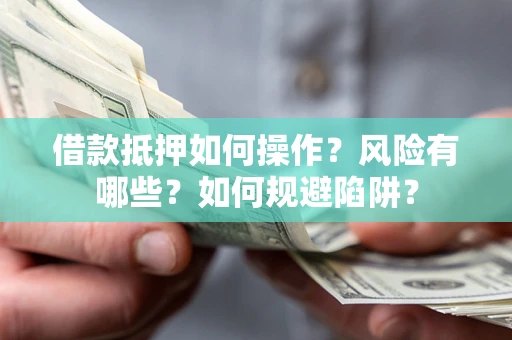 北京借款抵押如何操作?风险有哪些?如何规避陷阱? 北京借款抵押如何操作?风险有哪些?如何规避陷阱?