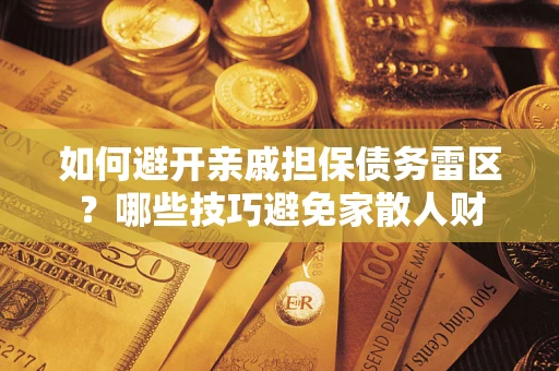 北京如何避开亲戚担保债务雷区？哪些技巧避免家散人财
