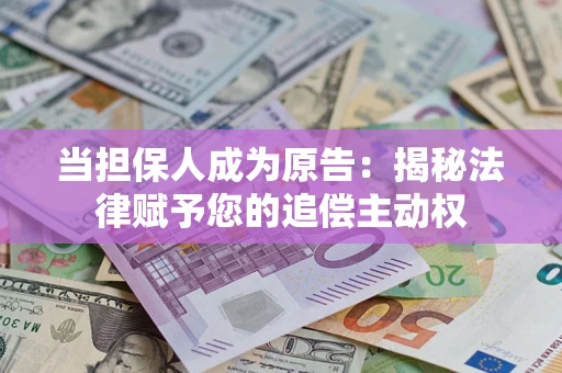 北京当担保人成为原告:揭秘法律赋予您的追偿主动权 北京当担保人成为原告:揭秘法律赋予您的追偿主动权