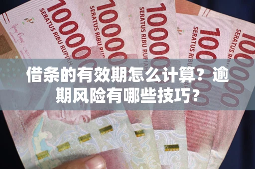 北京借条的有效期怎么计算？逾期风险有哪些技巧？