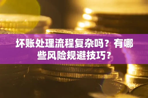 北京坏账处理流程复杂吗？有哪些风险规避技巧？