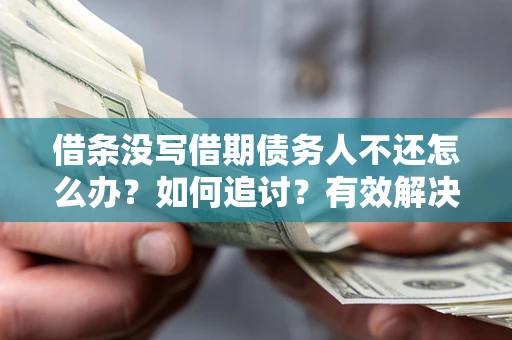 北京借条没写借期债务人不还怎么办？如何追讨？有效解决方案！