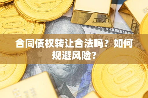 北京合同债权转让合法吗?如何规避风险? 北京合同债权转让合法吗?如何规避风险?