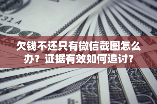 北京欠钱不还只有微信截图怎么办？证据有效如何追讨？