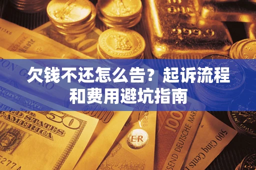 北京欠钱不还怎么告?起诉流程和费用避坑指南 北京欠钱不还怎么告?起诉流程和费用避坑指南