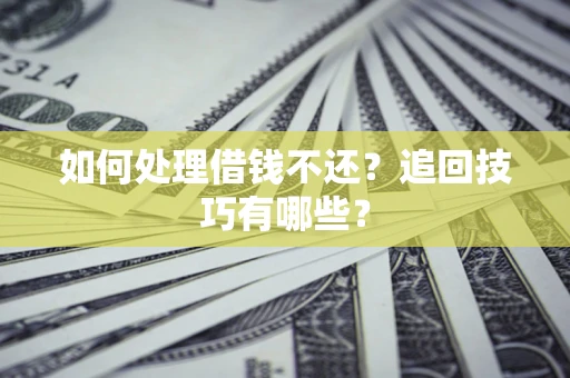 北京如何处理借钱不还？追回技巧有哪些？