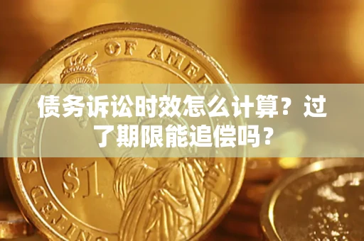 北京债务诉讼时效怎么计算？过了期限能追偿吗？