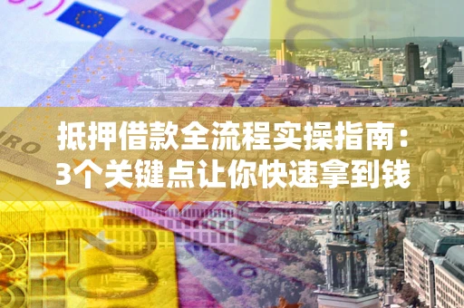 北京抵押借款全流程实操指南：3个关键点让你快速拿到钱