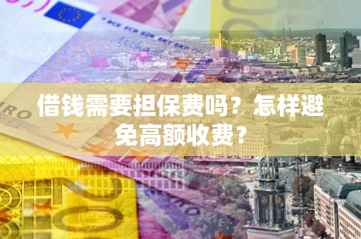 北京借钱需要担保费吗？怎样避免高额收费？