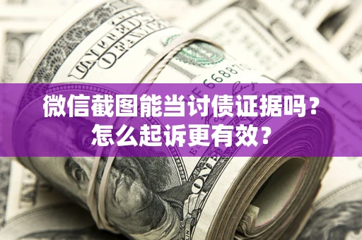 北京微信截图能当讨债证据吗？怎么起诉更有效？