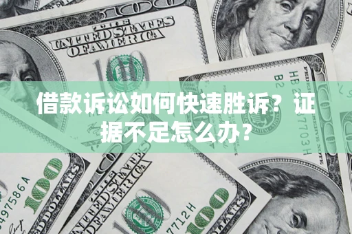北京借款诉讼如何快速胜诉？证据不足怎么办？