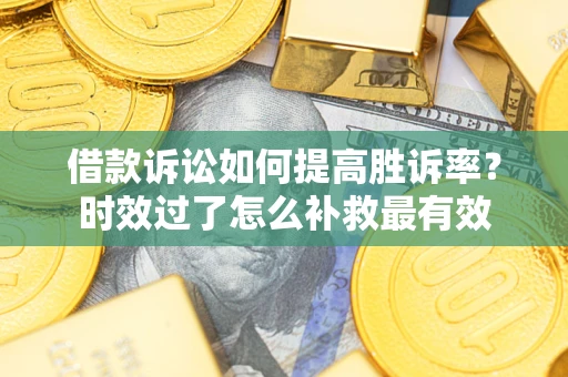 北京借款诉讼如何提高胜诉率？时效过了怎么补救最有效