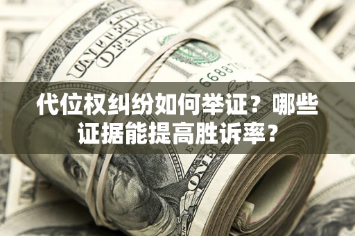 北京代位权纠纷如何举证？哪些证据能提高胜诉率？
