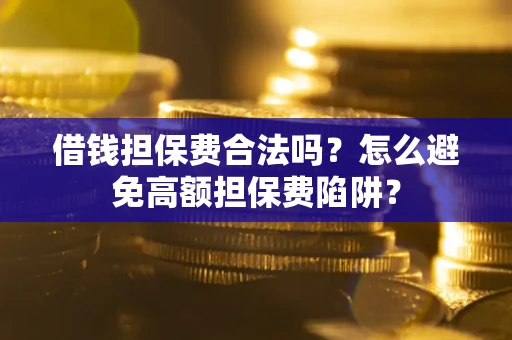 北京借钱担保费合法吗？怎么避免高额担保费陷阱？