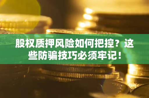 北京股权质押风险如何把控？这些防骗技巧必须牢记！