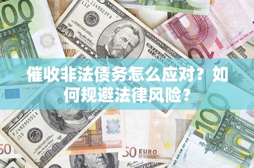 北京催收非法债务怎么应对？如何规避法律风险？