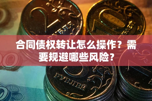 北京合同债权转让怎么操作？需要规避哪些风险？