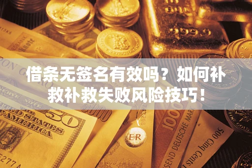 北京借条无签名有效吗？如何补救补救失败风险技巧！