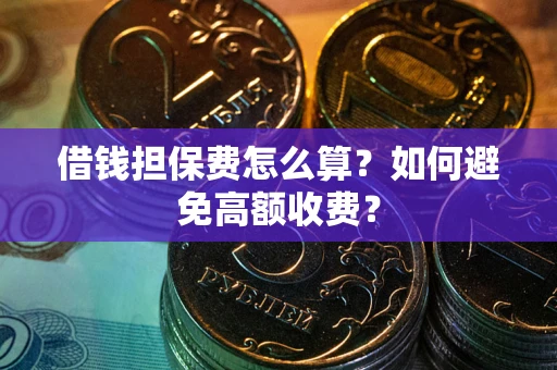北京借钱担保费怎么算？如何避免高额收费？