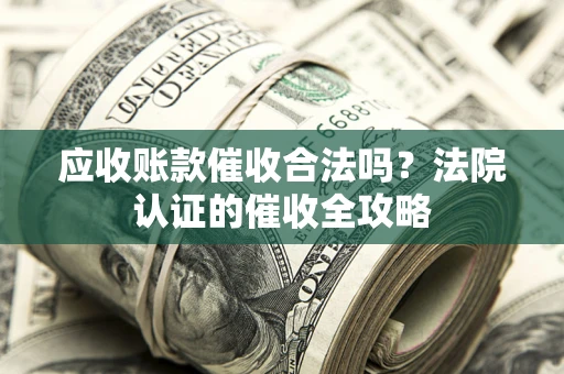 北京应收账款催收合法吗？法院认证的催收全攻略