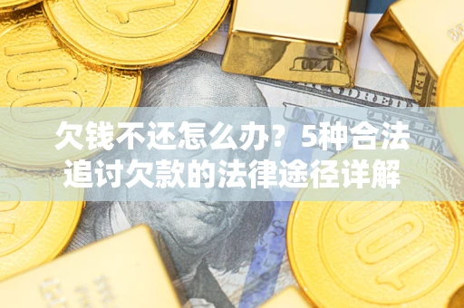 北京欠钱不还怎么办？5种合法追讨欠款的法律途径详解