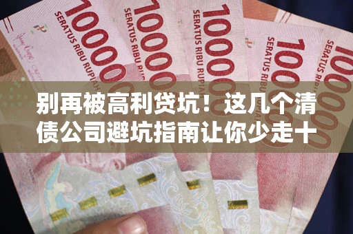 北京别再被高利贷坑！这几个清债公司避坑指南让你少走十年弯路
