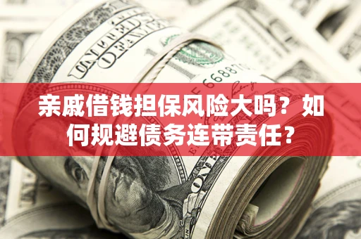 北京亲戚借钱担保风险大吗？如何规避债务连带责任？