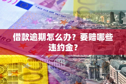 北京借款逾期怎么办？要赔哪些违约金？