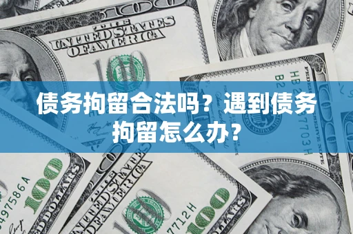 北京债务拘留合法吗？遇到债务拘留怎么办？