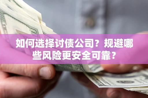 北京如何选择讨债公司？规避哪些风险更安全可靠？
